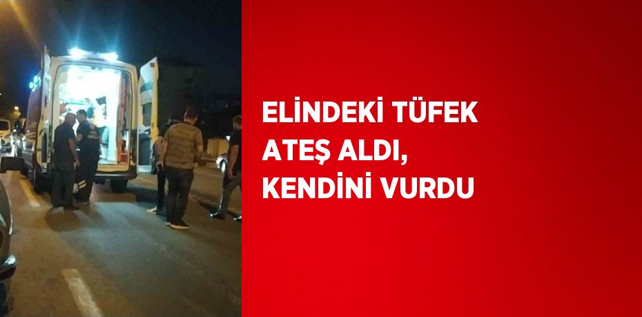 ELİNDEKİ TÜFEK ATEŞ ALDI, KENDİNİ VURDU