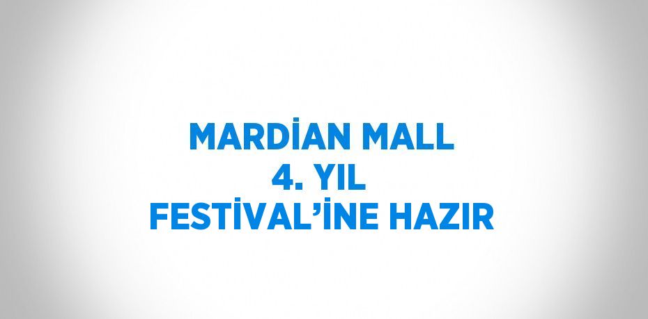 MARDİAN MALL 4. YIL FESTİVAL’İNE HAZIR