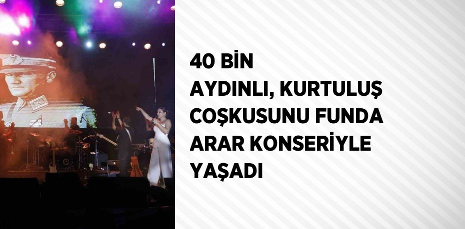 40 BİN AYDINLI, KURTULUŞ COŞKUSUNU FUNDA ARAR KONSERİYLE YAŞADI