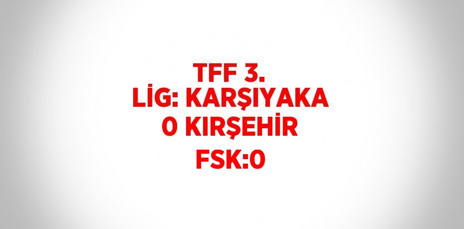 TFF 3. LİG: KARŞIYAKA 0 KIRŞEHİR FSK:0