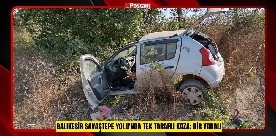 BALIKESİR SAVAŞTEPE YOLU'NDA TEK TARAFLI KAZA: BİR YARALI