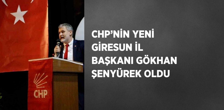 CHP’NİN YENİ GİRESUN İL BAŞKANI GÖKHAN ŞENYÜREK OLDU