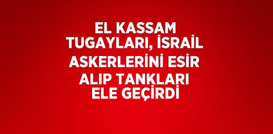 EL KASSAM TUGAYLARI, İSRAİL ASKERLERİNİ ESİR ALIP TANKLARI ELE GEÇİRDİ