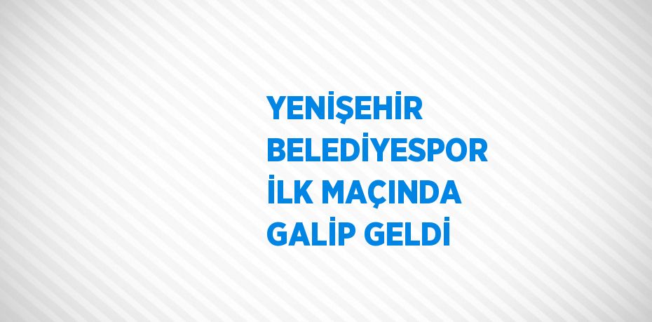 YENİŞEHİR BELEDİYESPOR İLK MAÇINDA GALİP GELDİ