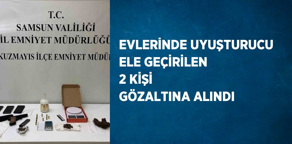 EVLERİNDE UYUŞTURUCU ELE GEÇİRİLEN 2 KİŞİ GÖZALTINA ALINDI