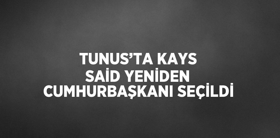 TUNUS’TA KAYS SAİD YENİDEN CUMHURBAŞKANI SEÇİLDİ