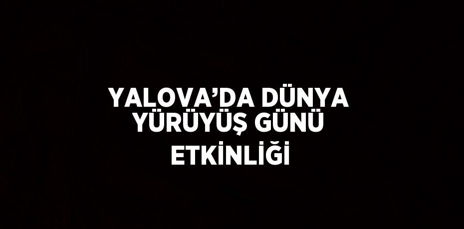 YALOVA’DA DÜNYA YÜRÜYÜŞ GÜNÜ ETKİNLİĞİ