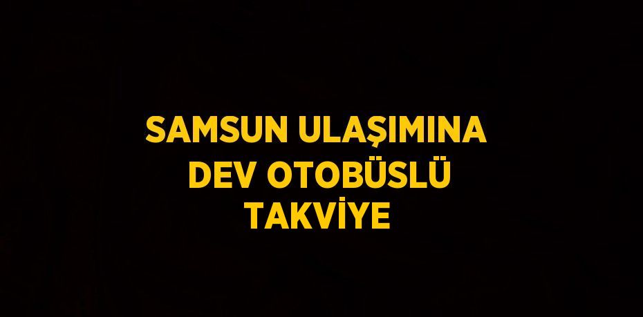 SAMSUN ULAŞIMINA DEV OTOBÜSLÜ TAKVİYE