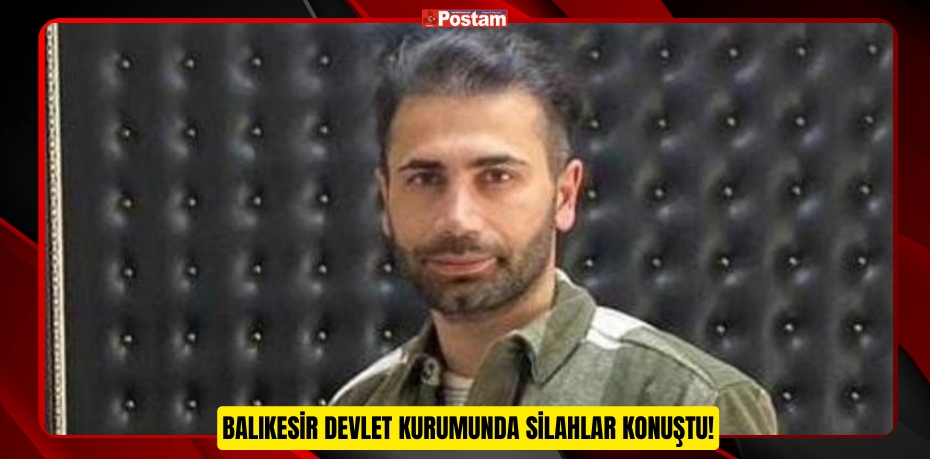 BALIKESİR DEVLET KURUMUNDA SİLAHLAR KONUŞTU!