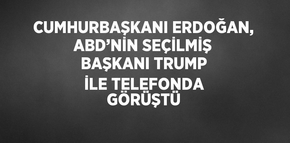 CUMHURBAŞKANI ERDOĞAN, ABD’NİN SEÇİLMİŞ BAŞKANI TRUMP İLE TELEFONDA GÖRÜŞTÜ