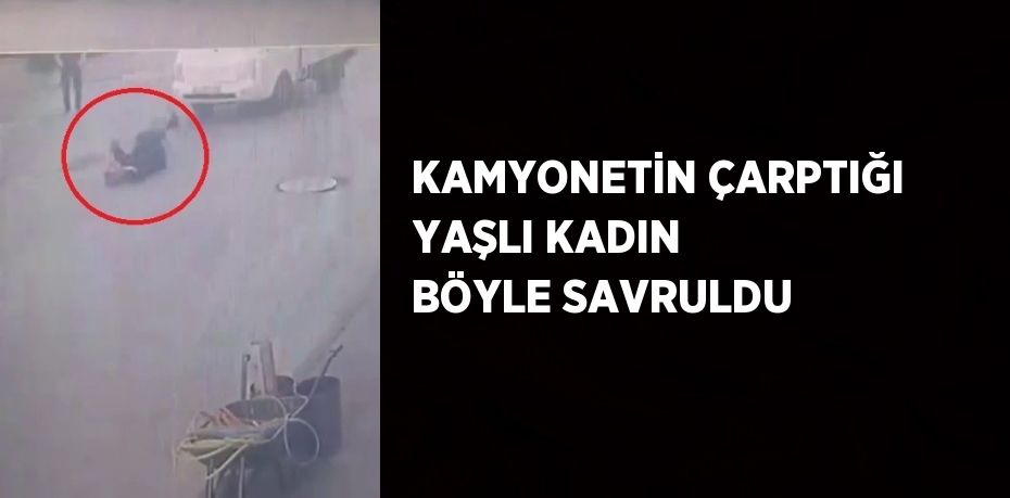 KAMYONETİN ÇARPTIĞI YAŞLI KADIN BÖYLE SAVRULDU