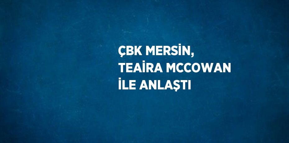 ÇBK MERSİN, TEAİRA MCCOWAN İLE ANLAŞTI