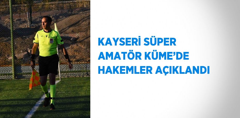 KAYSERİ SÜPER AMATÖR KÜME’DE HAKEMLER AÇIKLANDI