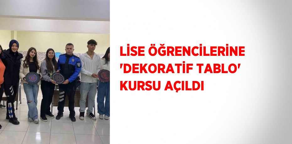 LİSE ÖĞRENCİLERİNE 'DEKORATİF TABLO' KURSU AÇILDI