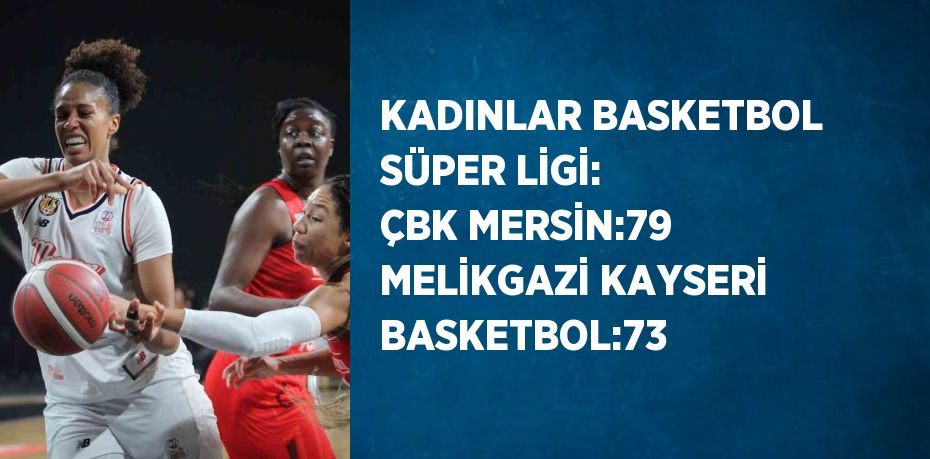 KADINLAR BASKETBOL SÜPER LİGİ: ÇBK MERSİN:79 MELİKGAZİ KAYSERİ BASKETBOL:73