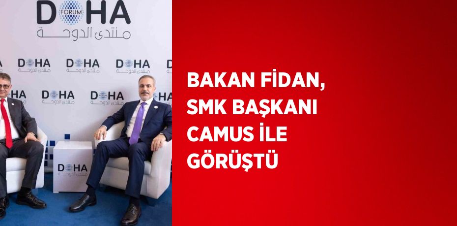 BAKAN FİDAN, SMK BAŞKANI CAMUS İLE GÖRÜŞTÜ