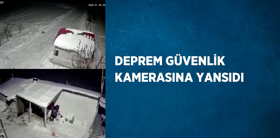 DEPREM GÜVENLİK KAMERASINA YANSIDI