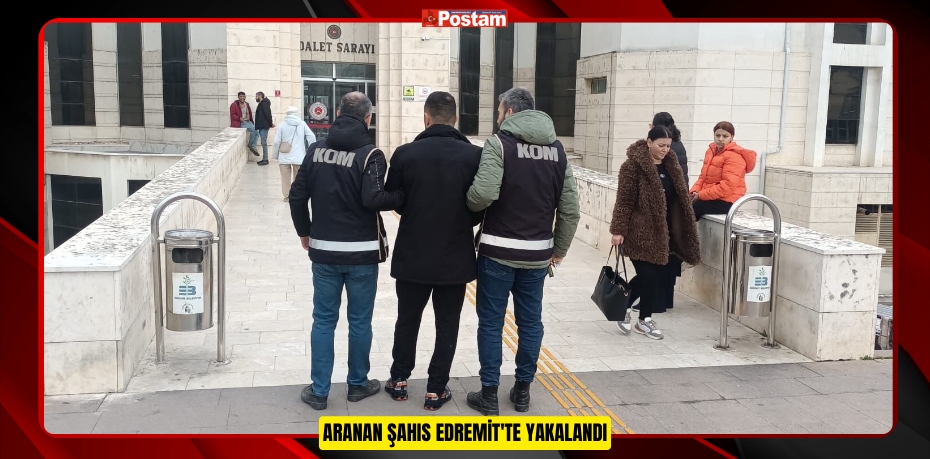 ARANAN ŞAHIS EDREMİT'TE YAKALANDI