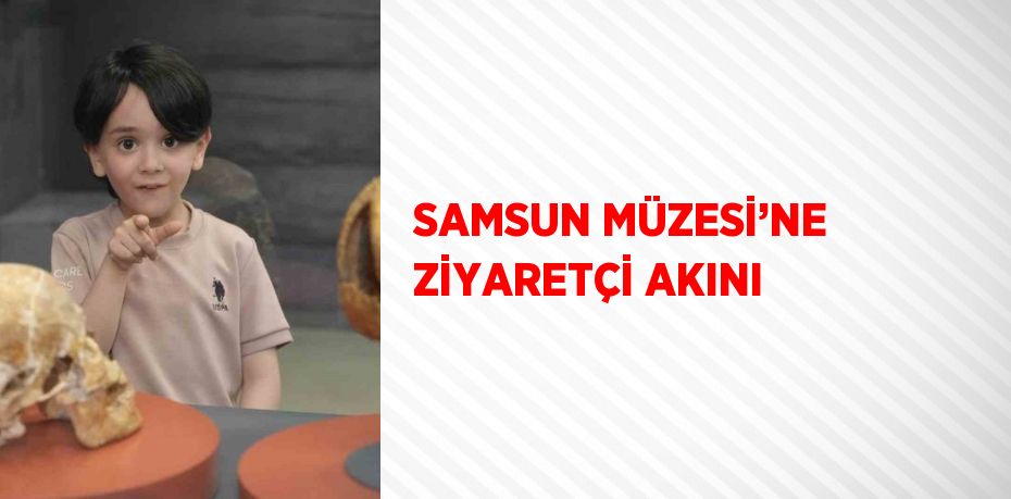 SAMSUN MÜZESİ’NE ZİYARETÇİ AKINI