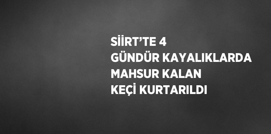 SİİRT’TE 4 GÜNDÜR KAYALIKLARDA MAHSUR KALAN KEÇİ KURTARILDI