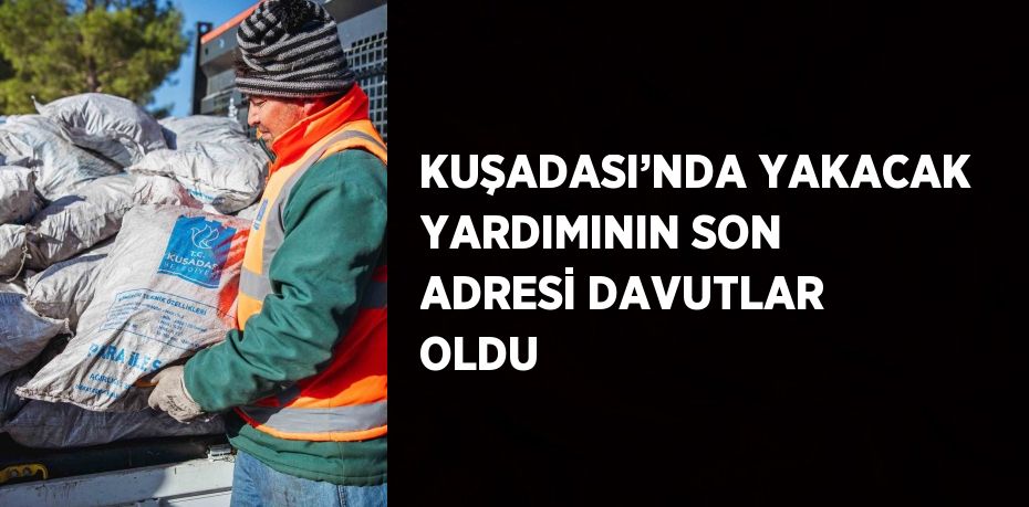 KUŞADASI’NDA YAKACAK YARDIMININ SON ADRESİ DAVUTLAR OLDU