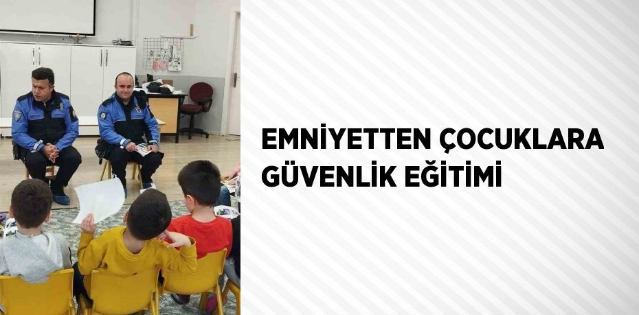 EMNİYETTEN ÇOCUKLARA GÜVENLİK EĞİTİMİ