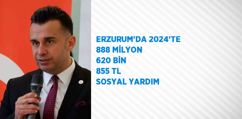 ERZURUM’DA 2024’TE 888 MİLYON 620 BİN 855 TL SOSYAL YARDIM