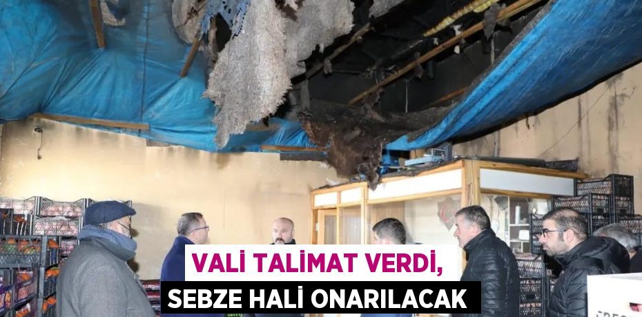 VALİ TALİMAT VERDİ, SEBZE HALİ ONARILACAK