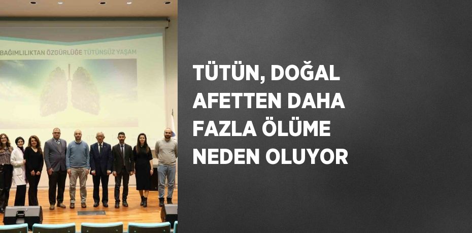 TÜTÜN, DOĞAL AFETTEN DAHA FAZLA ÖLÜME NEDEN OLUYOR