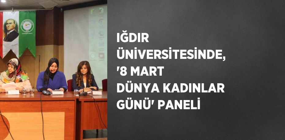 IĞDIR ÜNİVERSİTESİNDE, '8 MART DÜNYA KADINLAR GÜNÜ' PANELİ