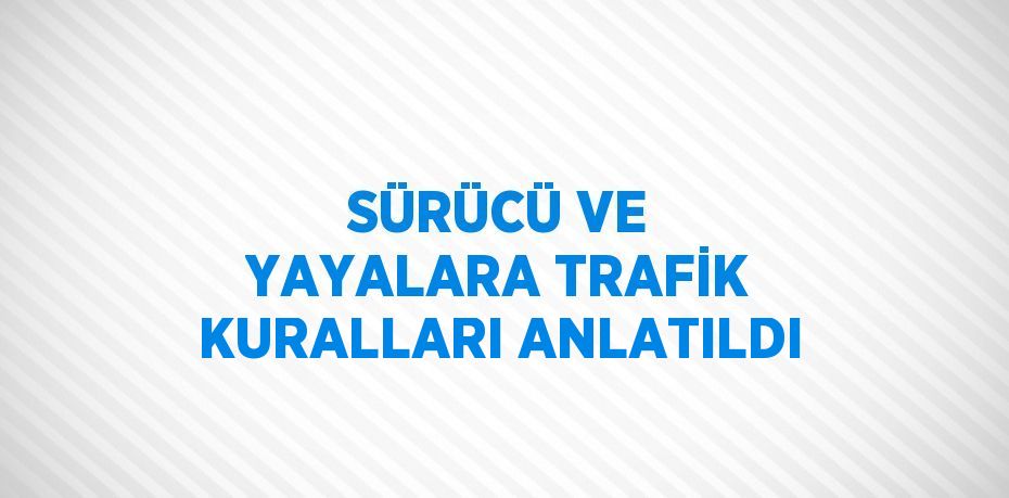 SÜRÜCÜ VE YAYALARA TRAFİK KURALLARI ANLATILDI