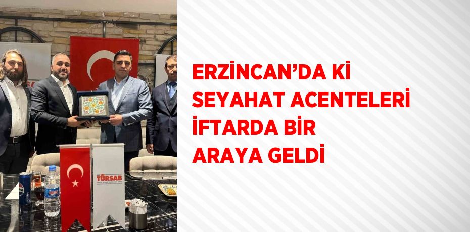 ERZİNCAN’DA Kİ SEYAHAT ACENTELERİ İFTARDA BİR ARAYA GELDİ