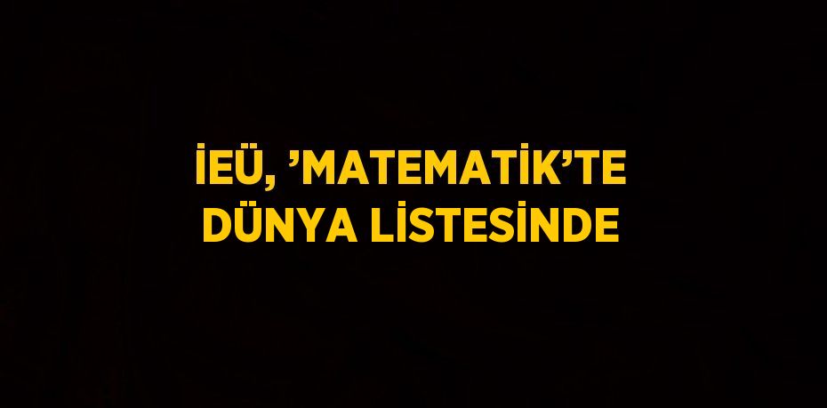 İEÜ, ’MATEMATİK’TE DÜNYA LİSTESİNDE