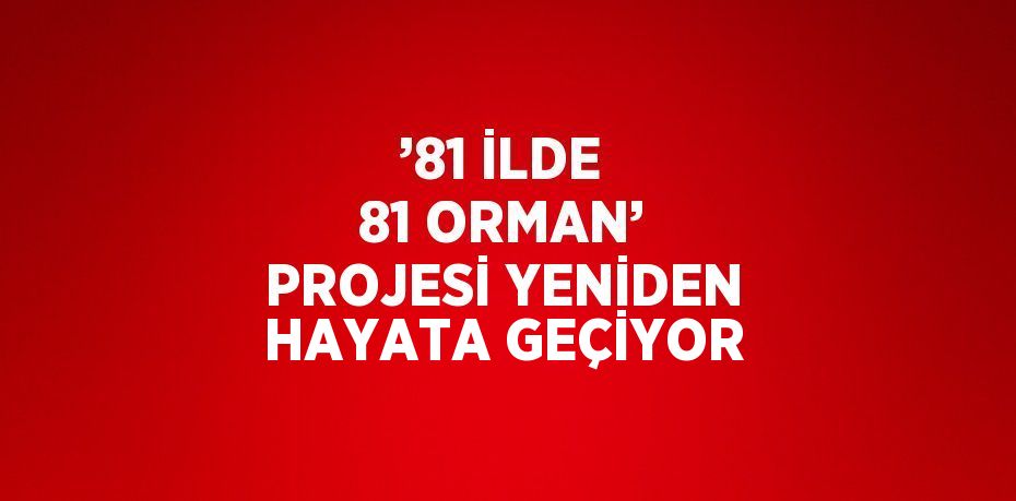 ’81 İLDE 81 ORMAN’ PROJESİ YENİDEN HAYATA GEÇİYOR