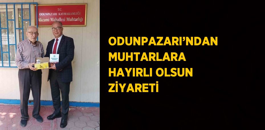 ODUNPAZARI’NDAN MUHTARLARA HAYIRLI OLSUN ZİYARETİ