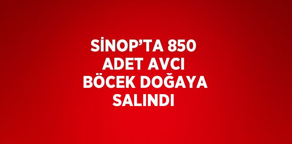 SİNOP’TA 850 ADET AVCI BÖCEK DOĞAYA SALINDI