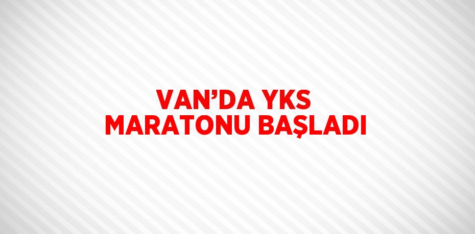 VAN’DA YKS MARATONU BAŞLADI