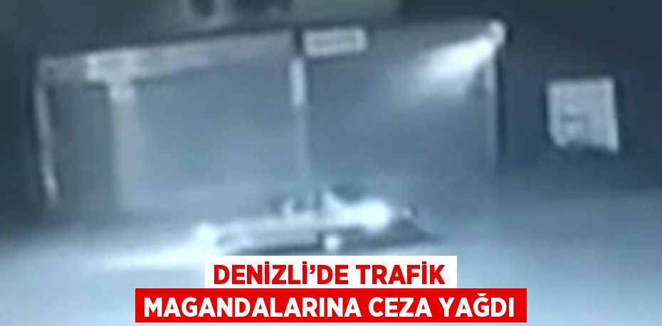 DENİZLİ’DE TRAFİK MAGANDALARINA CEZA YAĞDI