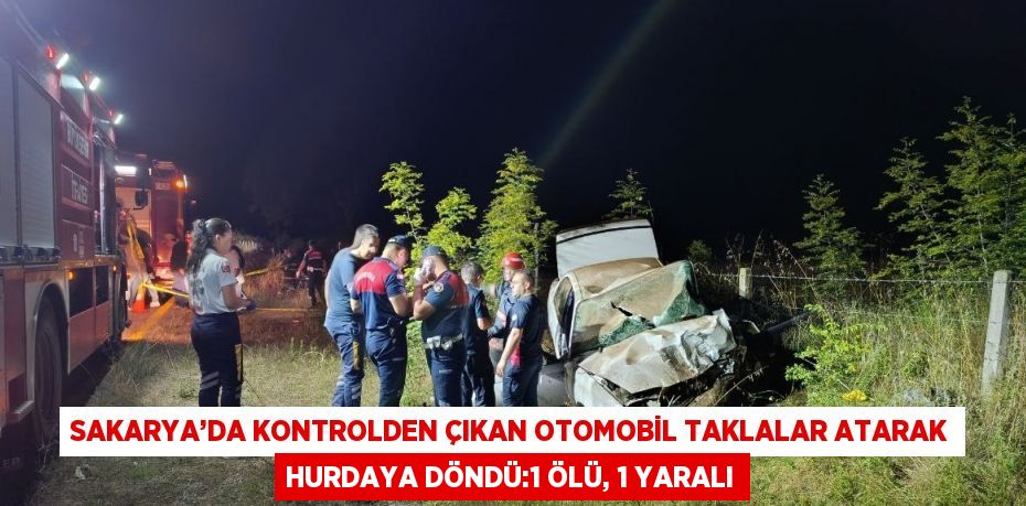 SAKARYA’DA KONTROLDEN ÇIKAN OTOMOBİL TAKLALAR ATARAK HURDAYA DÖNDÜ:1 ÖLÜ, 1 YARALI