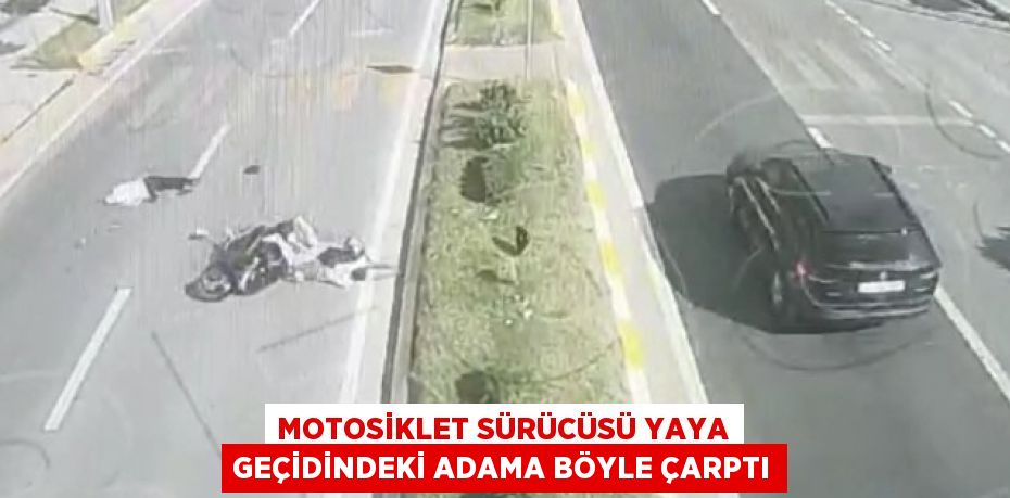 MOTOSİKLET SÜRÜCÜSÜ YAYA GEÇİDİNDEKİ ADAMA BÖYLE ÇARPTI