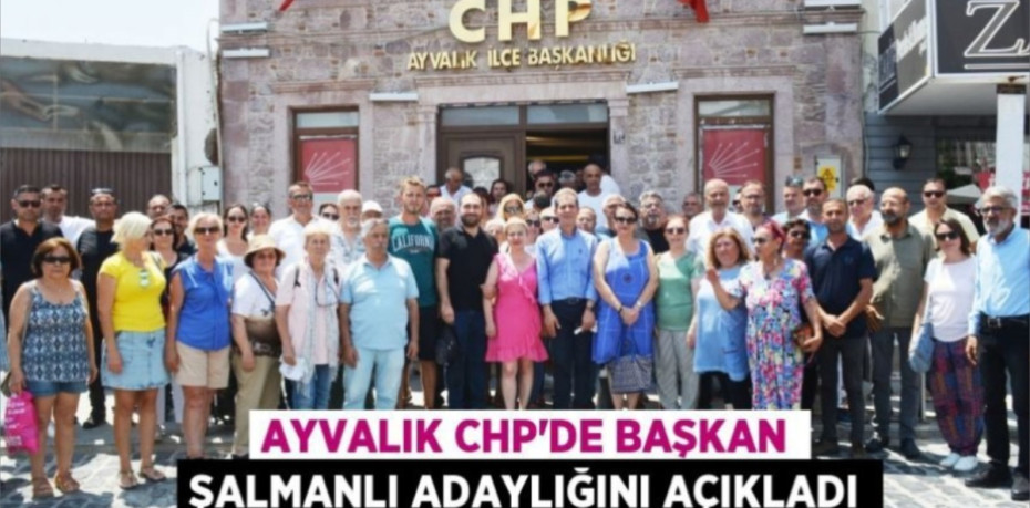 Ayvalık CHP’de Başkan Şalmanlı adaylığını açıkladı