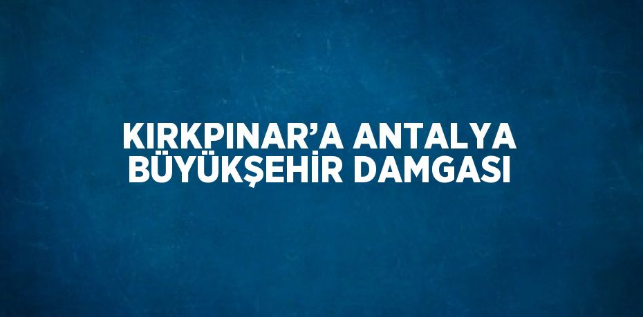 KIRKPINAR’A ANTALYA BÜYÜKŞEHİR DAMGASI