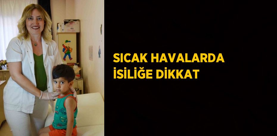 SICAK HAVALARDA İSİLİĞE DİKKAT