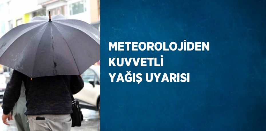 METEOROLOJİDEN KUVVETLİ YAĞIŞ UYARISI