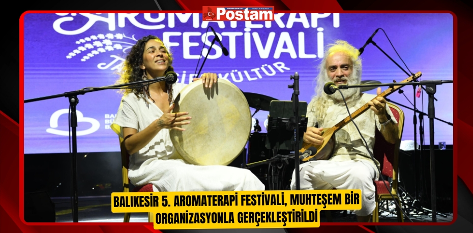 Balıkesir 5. Aromaterapi Festivali, muhteşem bir organizasyonla gerçekleştirildi