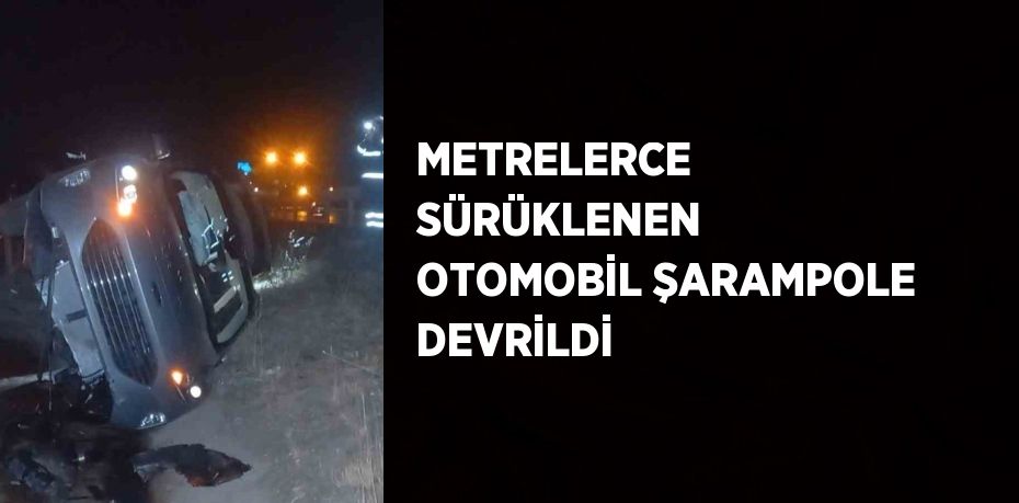 METRELERCE SÜRÜKLENEN OTOMOBİL ŞARAMPOLE DEVRİLDİ