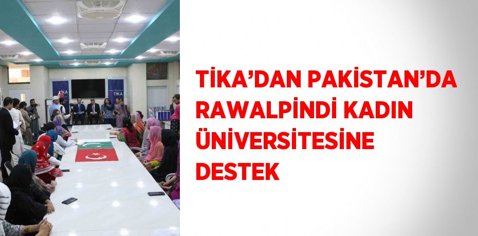 TİKA’DAN PAKİSTAN’DA RAWALPİNDİ KADIN ÜNİVERSİTESİNE DESTEK