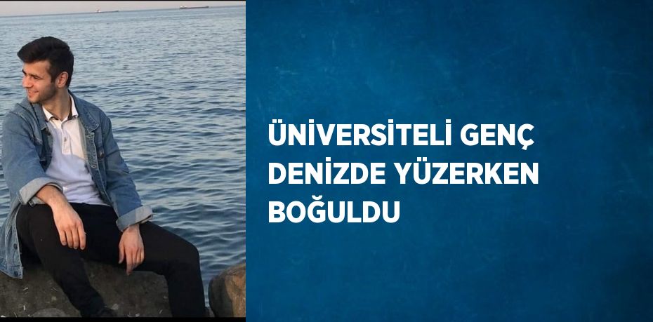 ÜNİVERSİTELİ GENÇ DENİZDE YÜZERKEN BOĞULDU