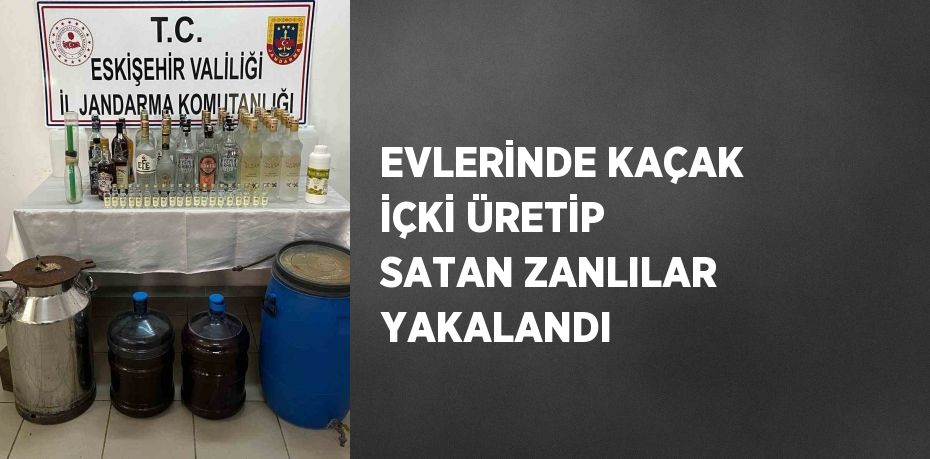 EVLERİNDE KAÇAK İÇKİ ÜRETİP SATAN ZANLILAR YAKALANDI