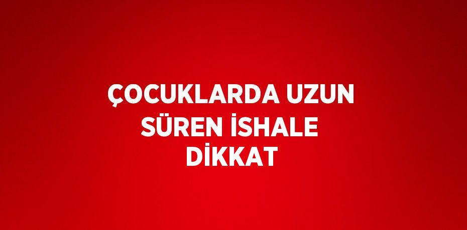 ÇOCUKLARDA UZUN SÜREN İSHALE DİKKAT